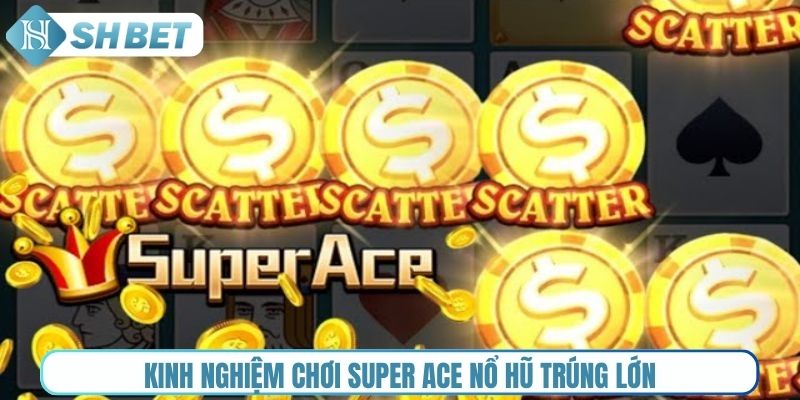Kinh nghiệm chơi Super Ace nổ hũ trúng lớn