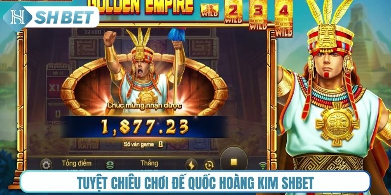 Tuyệt chiêu chơi Đế Quốc Hoàng Kim Shbet