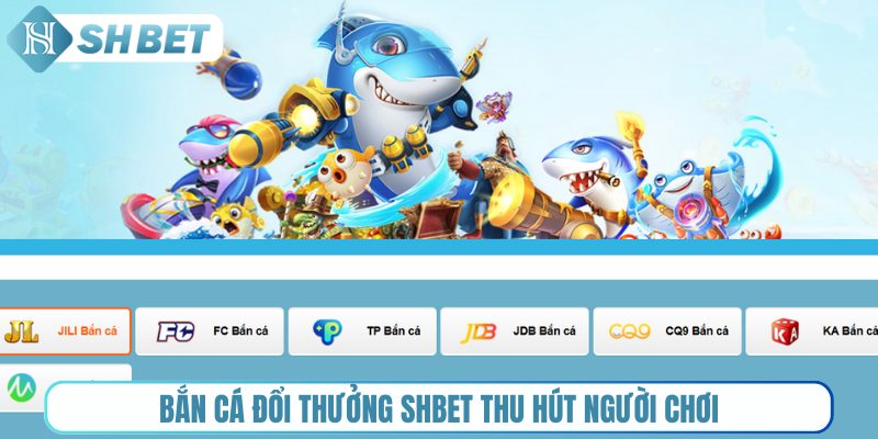Bắn cá đổi thưởng Shbet thu hút người chơi