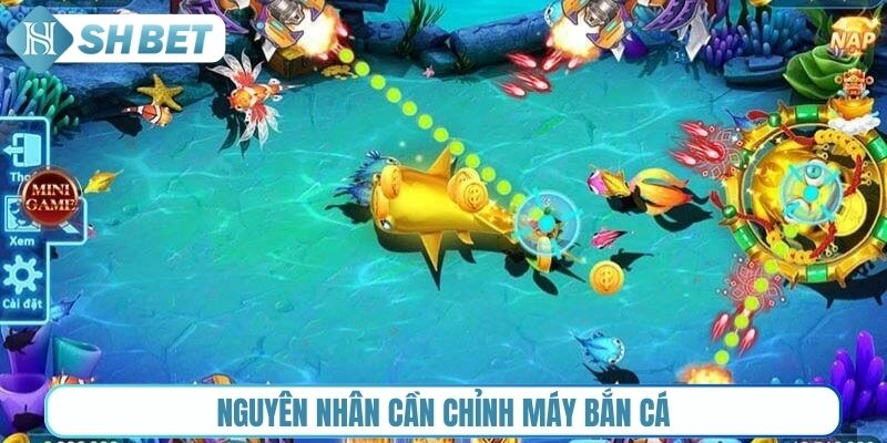 Nguyên nhân cần chỉnh máy bắn cá